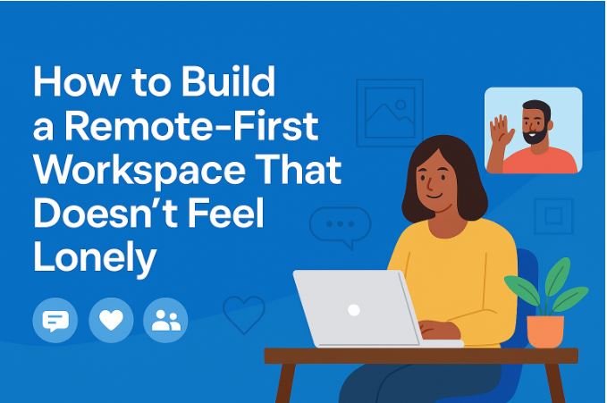 How to Build a Remote-First Workspace That Doesn’t Feel Lonely-solidnor.online